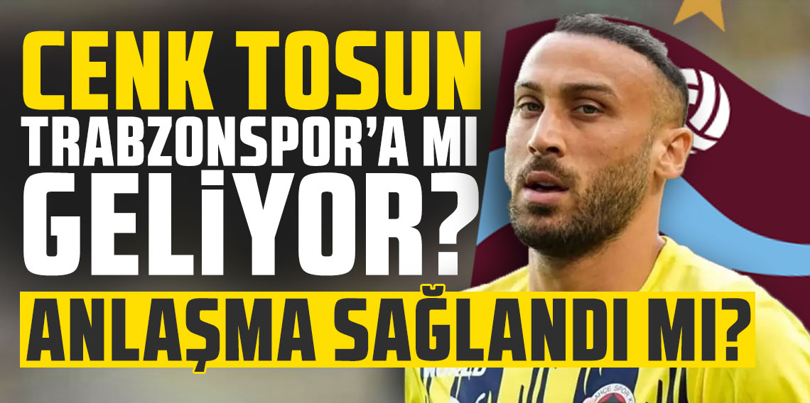 Cenk Tosun Trabzonspor'a mı geliyor? Anlaşma sağlandı mı?