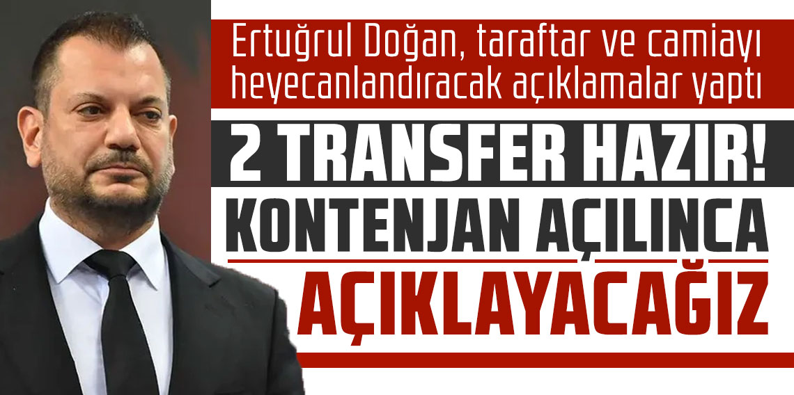 Ertuğrul Doğan, taraftar ve camiayı heyecanlandıracak açıklamalar yaptı: 2 transfer hazır! Kontenjan açılınca açıklayacağız