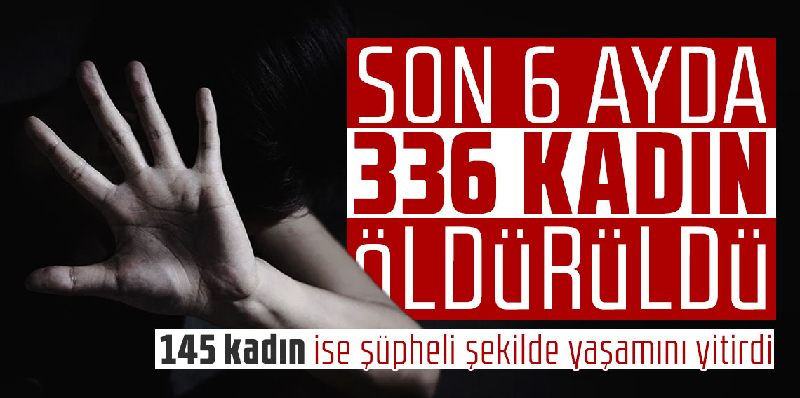 Son 6 ayda 336 kadın öldürüldü!