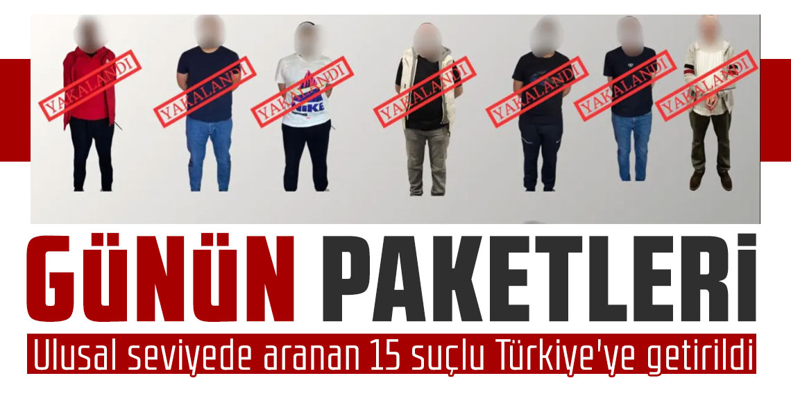 Kırmızı bülten ve ulusal seviyede aranan 15 suçlu Türkiye'ye getirildi