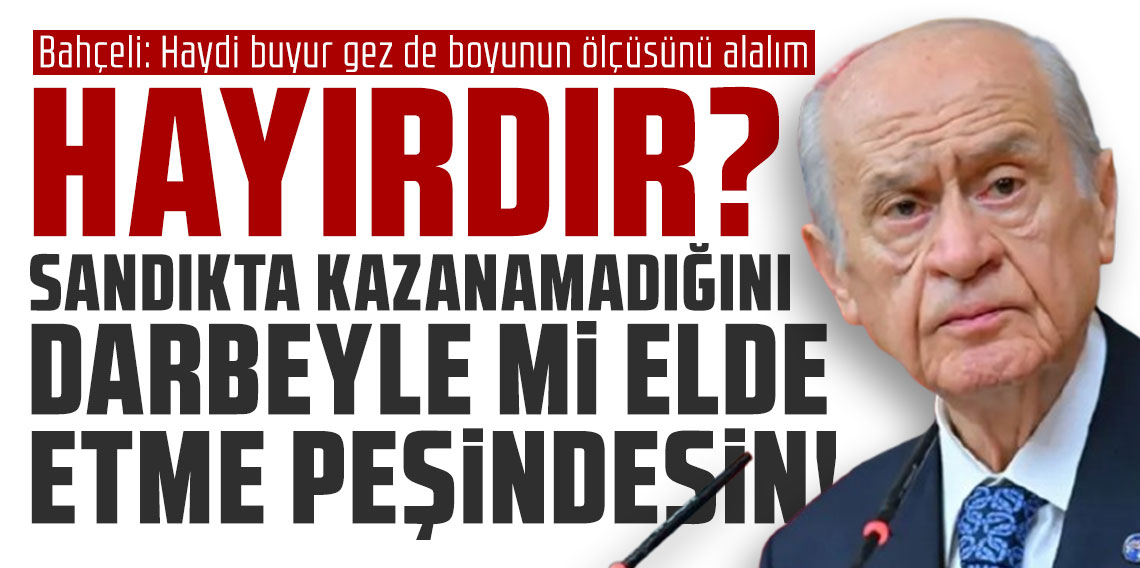 Bahçeli: Hayırdır? Sandıkta kazanamadığını darbeyle mi elde etme peşindesin
