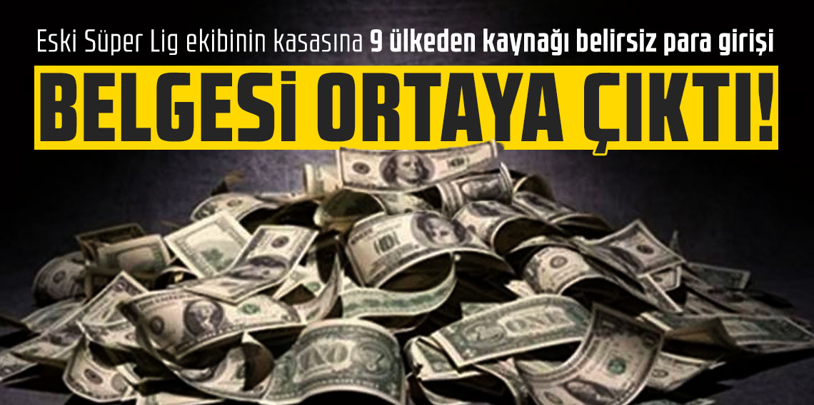 Belgesi ortaya çıktı! Eski Süper Lig ekibinin kasasına 9 ülkeden kaynağı belirsiz para girişi