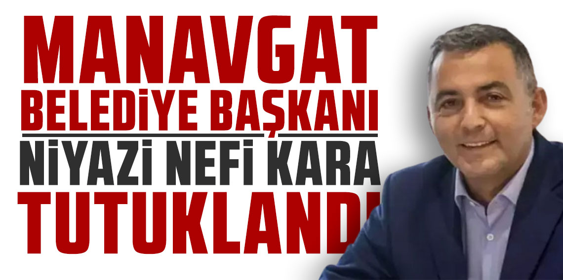 Manavgat Belediye Başkanı Niyazi Nefi Kara tutuklandı