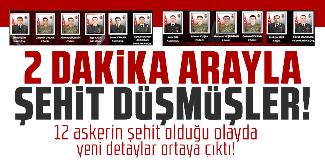 12 askerin şehit olduğu olayda yeni detaylar ortaya çıktı! 2 dakika arayla şehit düşmüşler