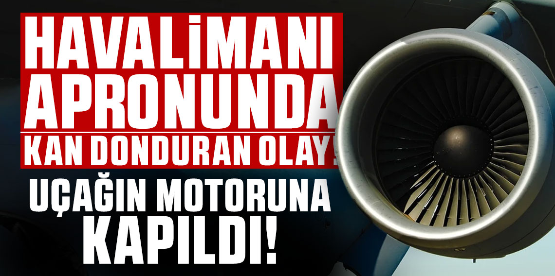 Havalimanı apronunda kan donduran olay! Uçağın motoruna kapıldı