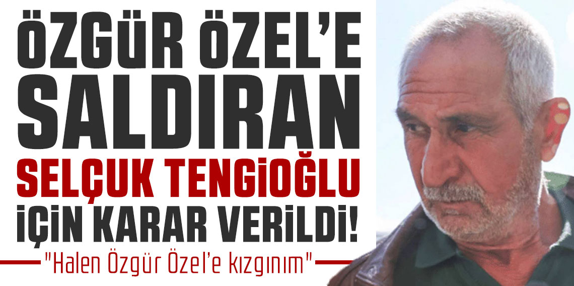 Özgür Özel'e saldıran Selçuk Tengioğlu için karar verildi!