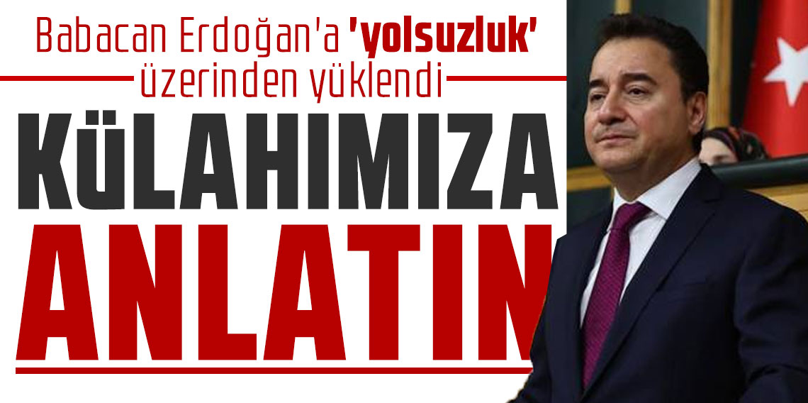Babacan Erdoğan'a 'yolsuzluk' üzerinden yüklendi: Külahımıza anlatın