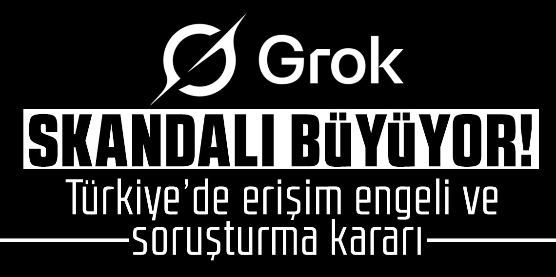 Grok skandalı büyüyor! Türkiye’de erişim engeli ve soruşturma kararı
