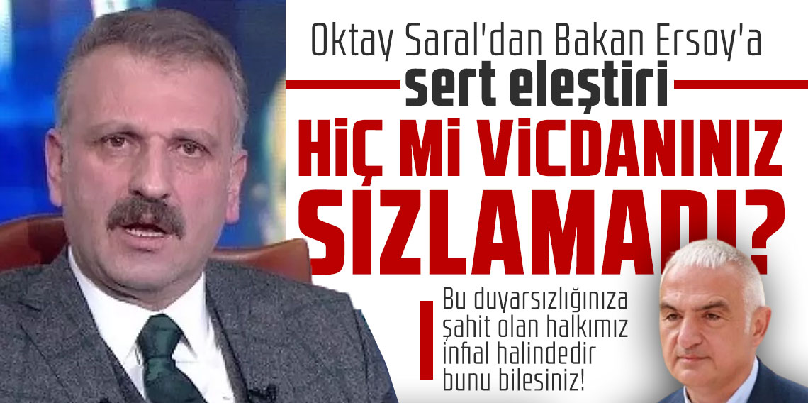 Oktay Saral'dan Bakan Ersoy'a sert eleştiri: Hiç mi vicdanınız sızlamadı?