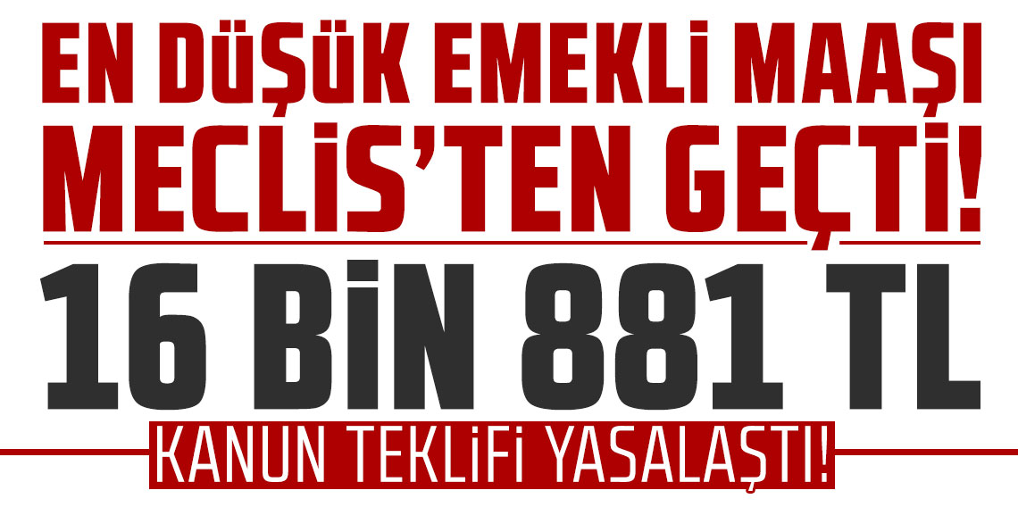 En düşük emekli aylığını 16 bin 881 TL’ye çıkaran teklif kabul edildi ve yasalaştı