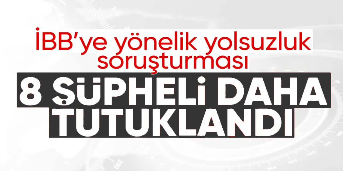 İBB soruşturmasında 8 kişi tutuklandı