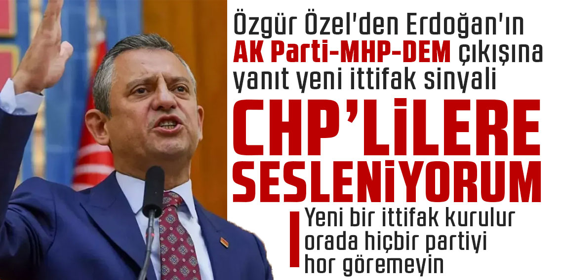 Özgür Özel'den Erdoğan'ın AK Parti-MHP-DEM çıkışına yanıt yeni ittifak sinyali