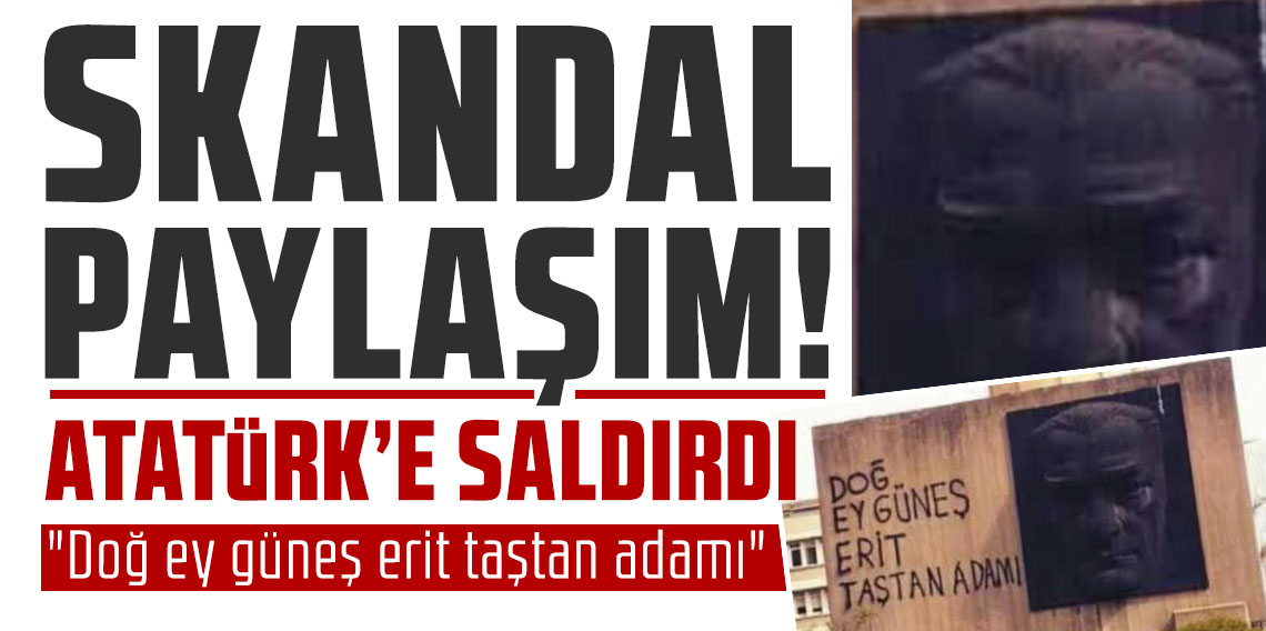 Skandal paylaşım! Atatürk'e saldırdı
