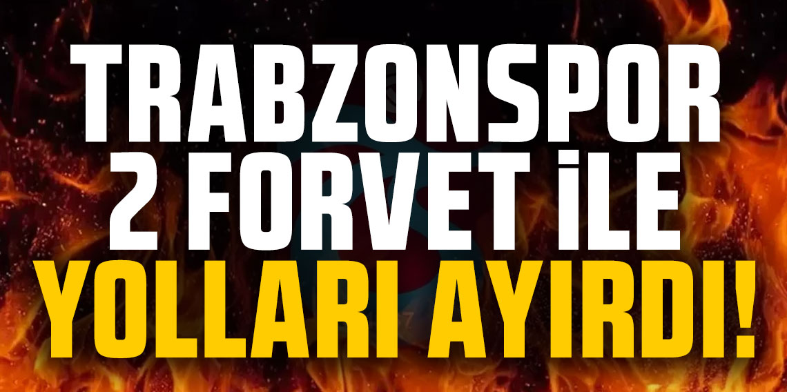 Trabzonspor, 2 forveti ile yolları ayırdı!