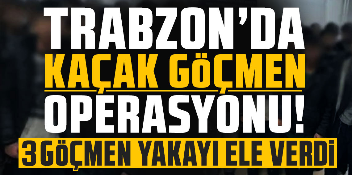 Trabzon polisi kaçak göçmenlere geçit vermedi!