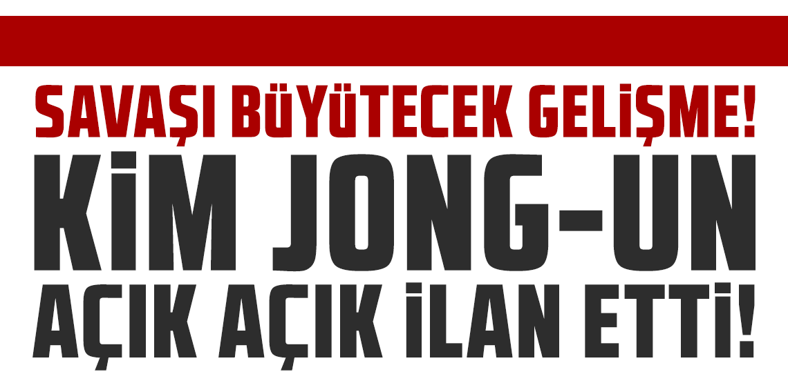 Kuzey Kore lideri Kim açık açık ilan etti: Savaşı büyütecek gelişme!