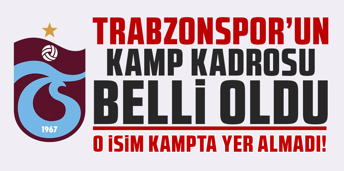 Trabzonspor'un kamp kadrosu belli oldu: O isim kampta yer almadı!