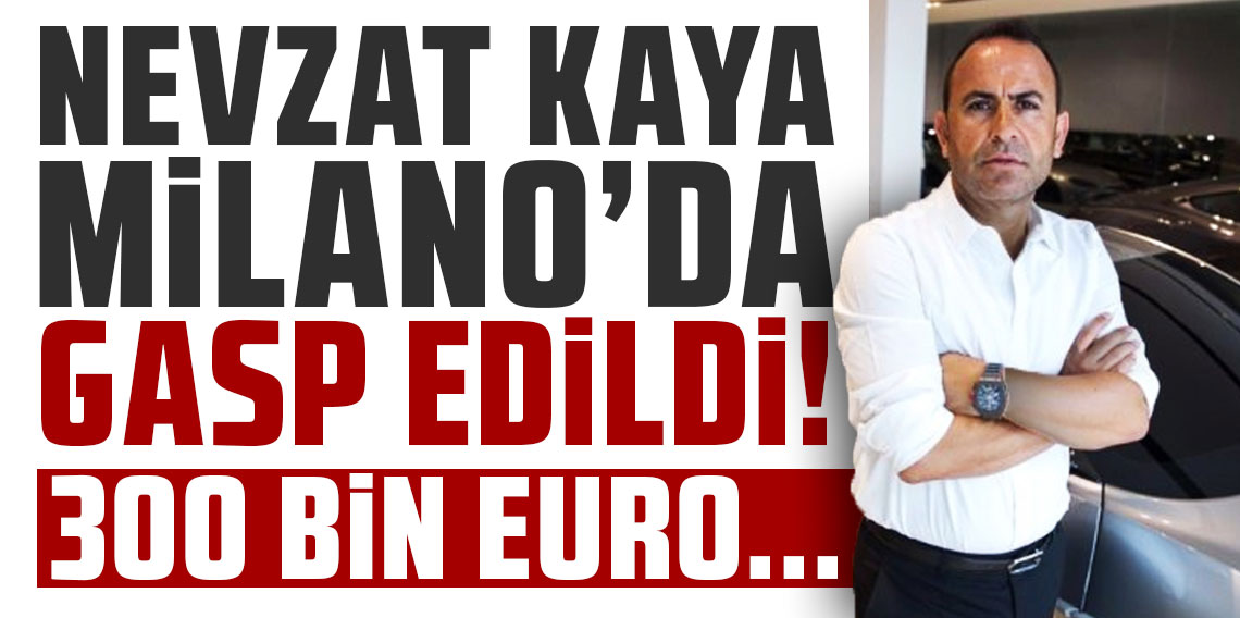 Nevzat Kaya Milano'da gasp edildi! 300 bin euro!