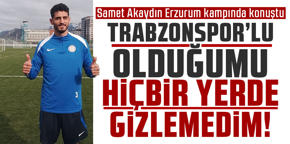 Samet Akaydın: ''Trabzonspor'lu olduğumu hiçbir yerde gizlemedim''