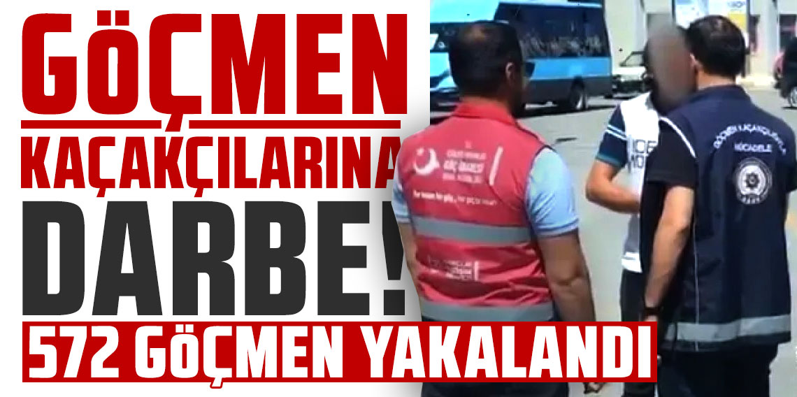 Göçmen kaçakçılarına darbe! 32 organizatör, 572 düzensiz göçmen yakalandı