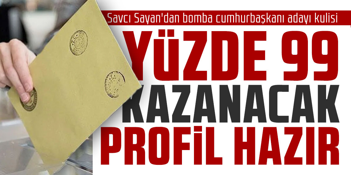 Savcı Sayan'dan bomba cumhurbaşkanı adayı kulisi Yüzde 99 kazanacak profil hazır