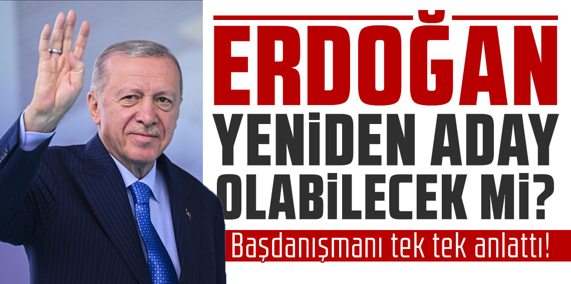 Başdanışmanı tek tek anlattı! Erdoğan yeniden aday olabilecek mi?