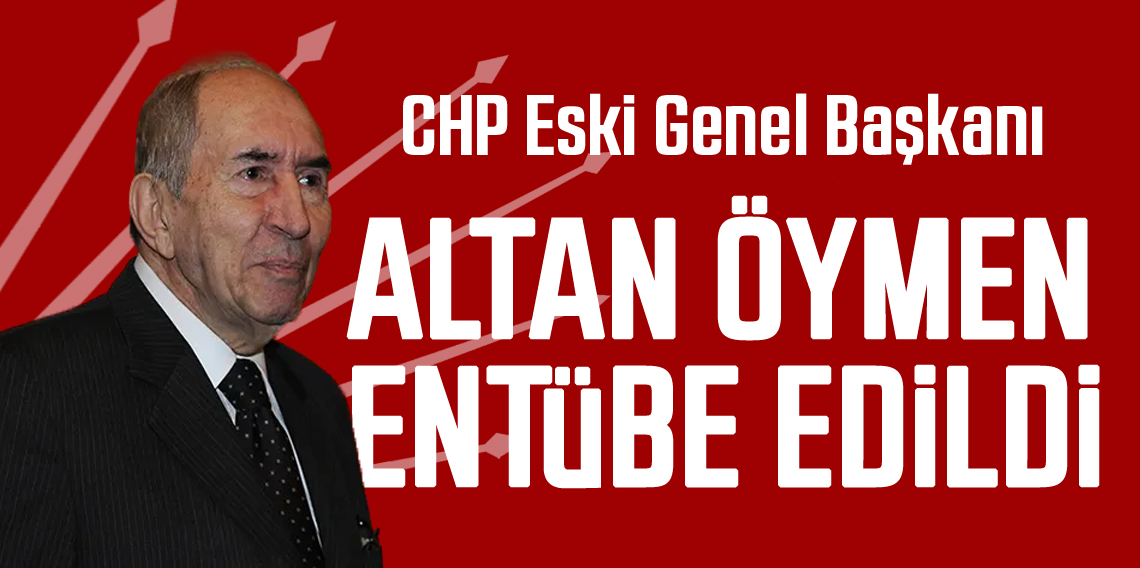 CHP eski Genel Başkanı Altan Öymen entübe edildi