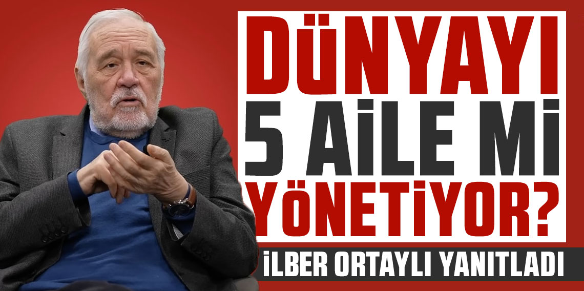Dünyayı 5 aile mi yönetiyor? İlber Ortaylı yanıt verdi