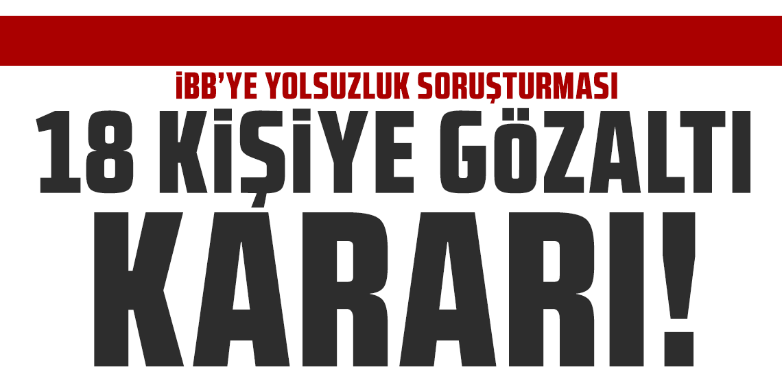 İBB'ye yolsuzluk soruşturmasında yeni gözaltı dalgası