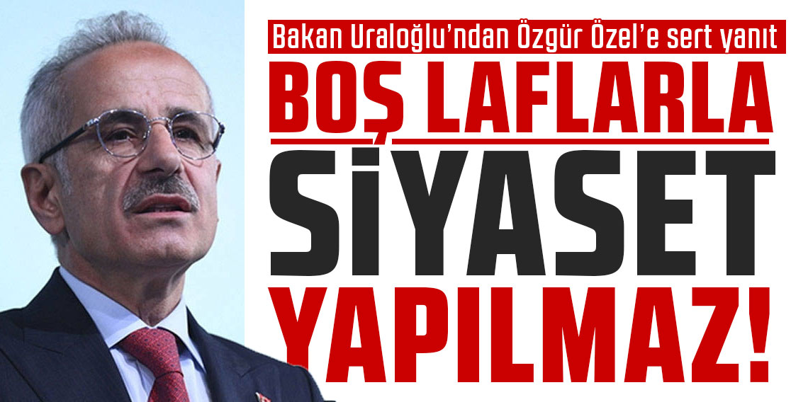 Bakan Uraloğlu’ndan Özgür Özel’e sert yanıt: 