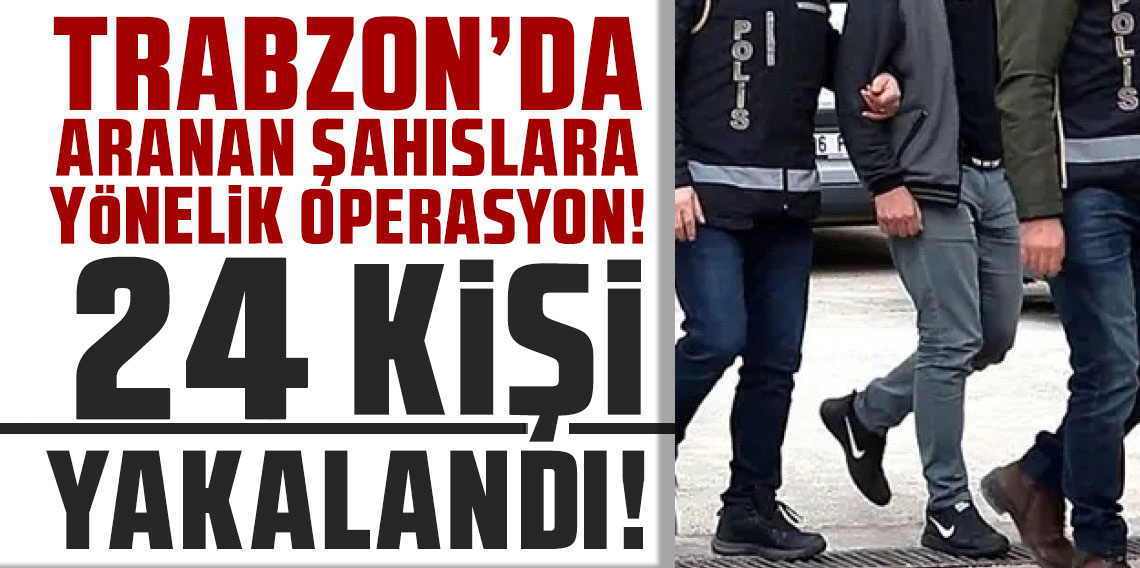 Trabzon’da Aranan 24 Şüpheli Yakalandı