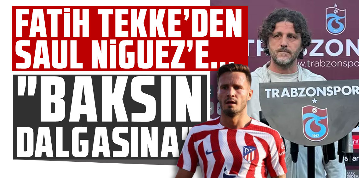 Fatih Tekke'den flaş Saul Niguez yorumu: 