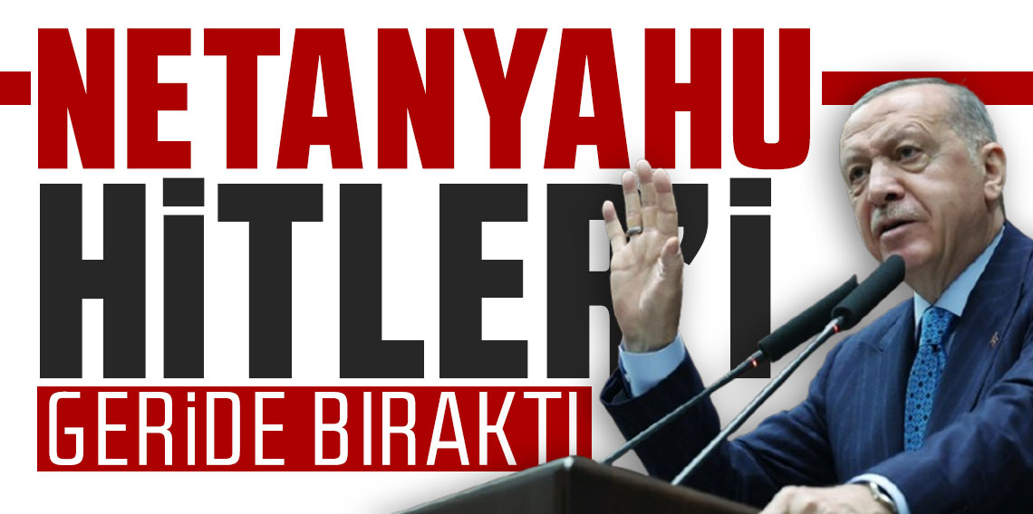 Cumhurbaşkanı Erdoğan: Netanyahu Hitler'i geride bıraktı