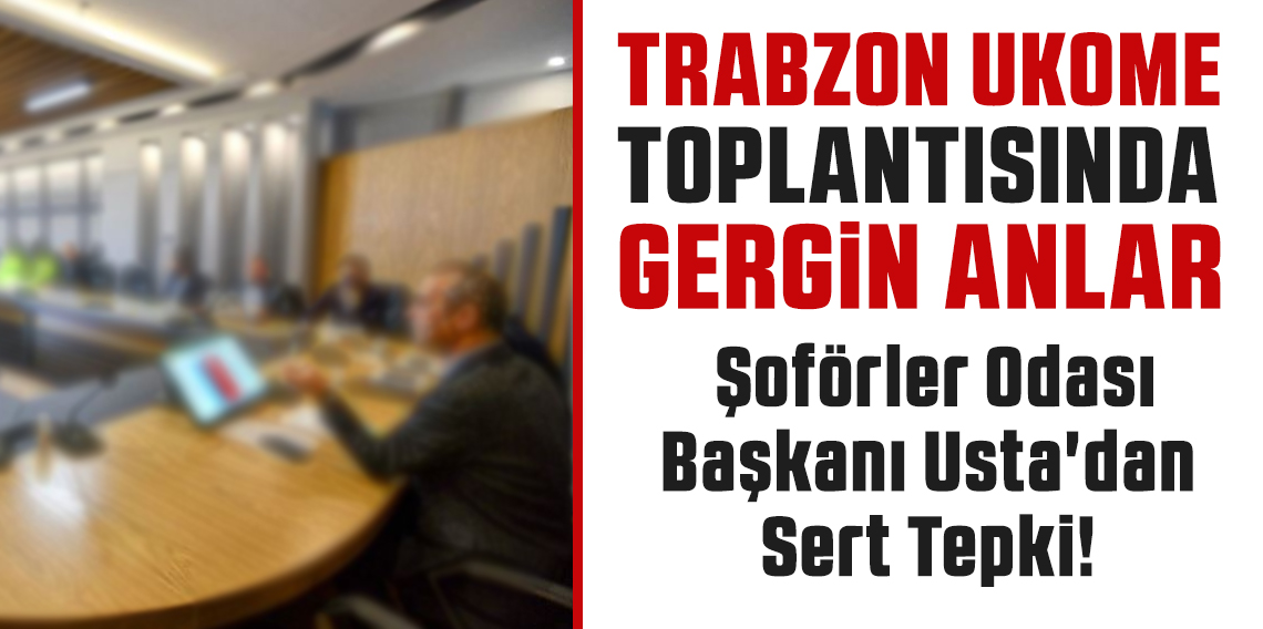 Trabzon UKOME Toplantısında Gerginlik: Şoförler Odası Başkanı Usta'dan Sert Tepki!