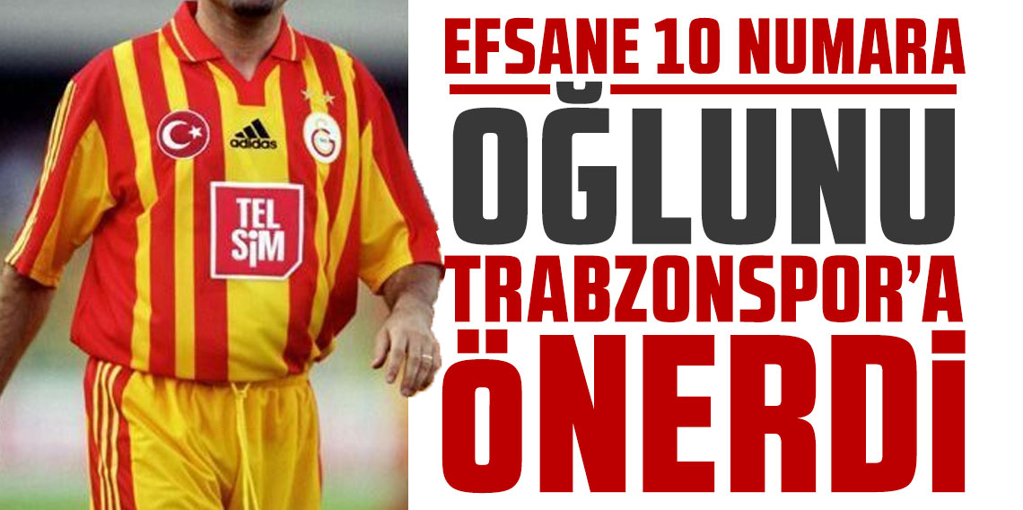 Efsane 10 Numara oğlunu Trabzonspor'a önerdi