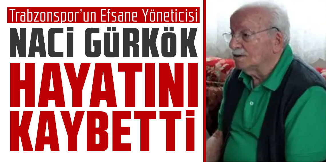 Trabzonspor’un Efsane Yöneticisi Naci Gürkök hayatını kaybetti