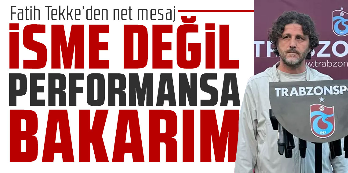 Fatih Tekke’den net mesaj: “İsme değil performansa bakarım”
