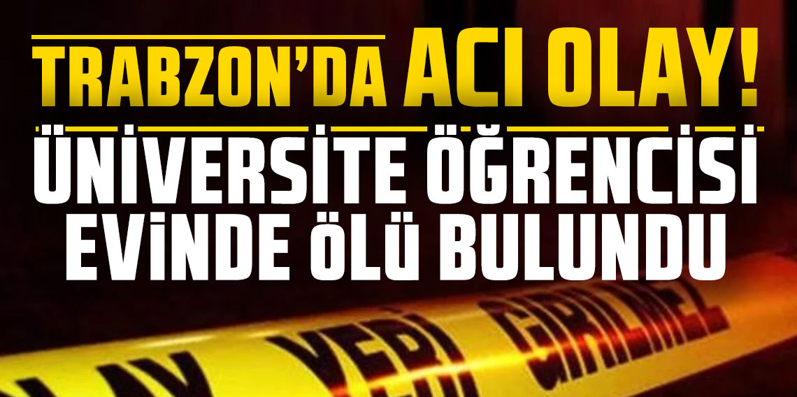 Trabzon’da acı olay! Üniversite öğrencisi evinde ölü bulundu