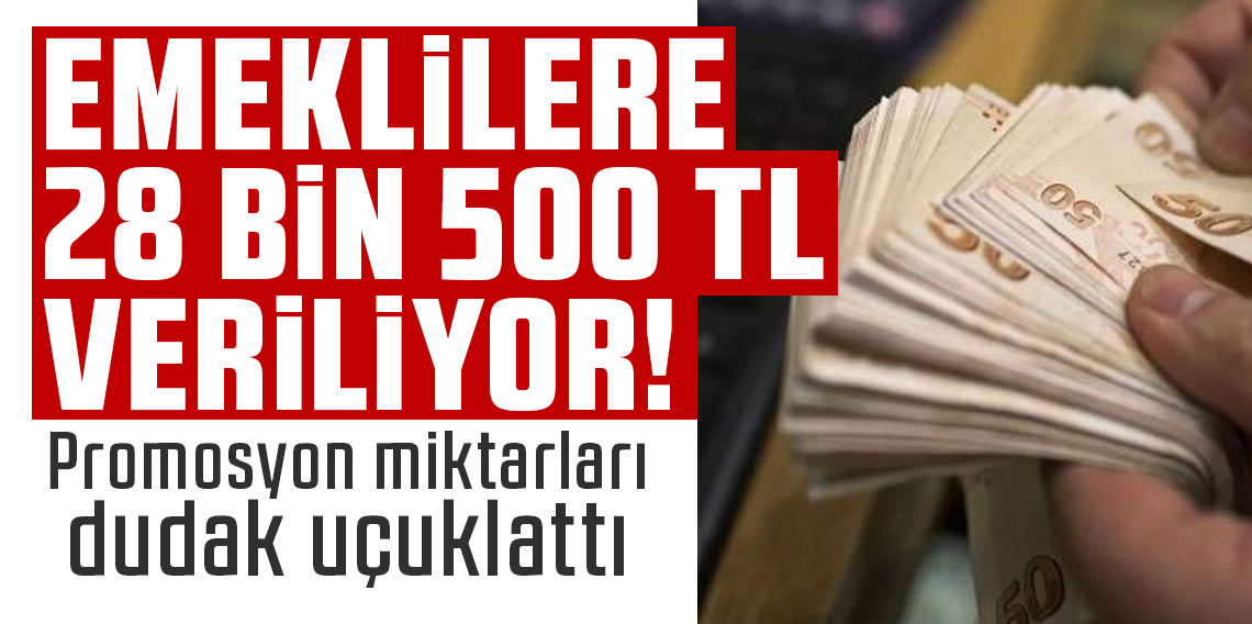 Emeklilere 28 bin 500 TL veriliyor! Promosyon miktarları dudak uçuklattı