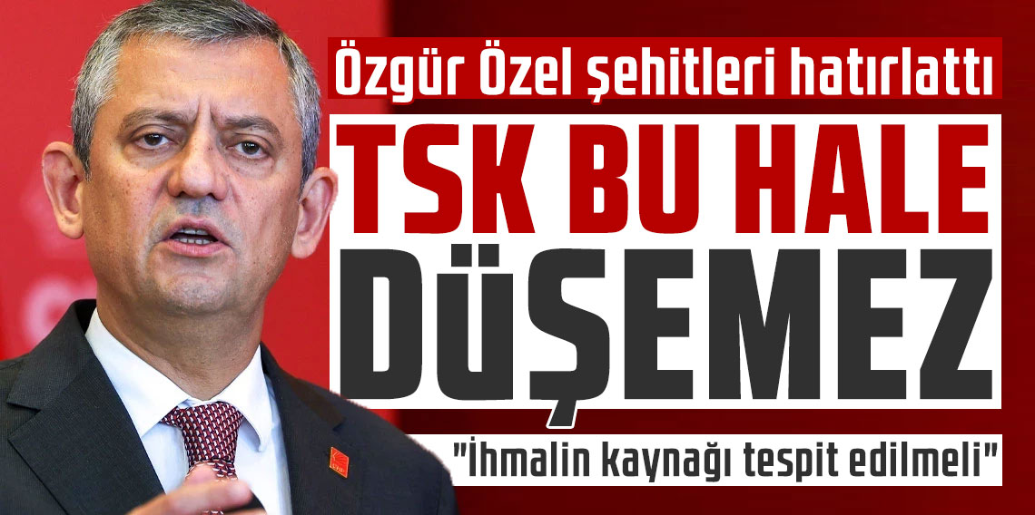 Özgür Özel şehitleri hatırlattı: 'TSK bu hale düşemez'