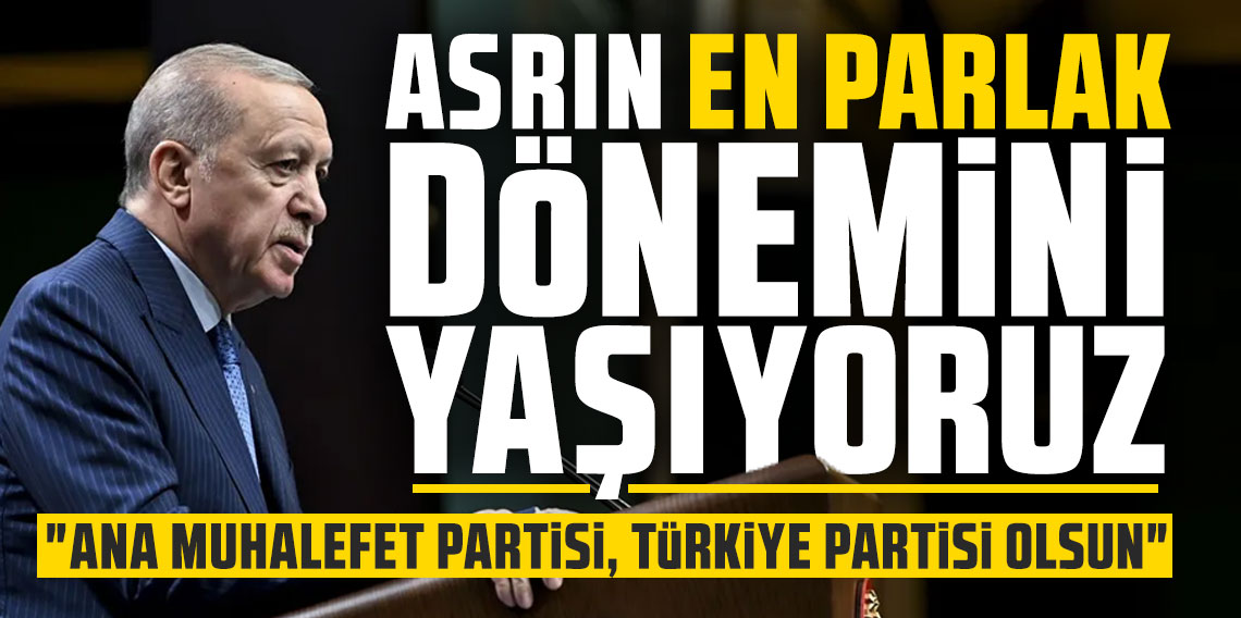 Cumhurbaşkanı Erdoğan: Asrın en parlak dönemini yaşıyoruz