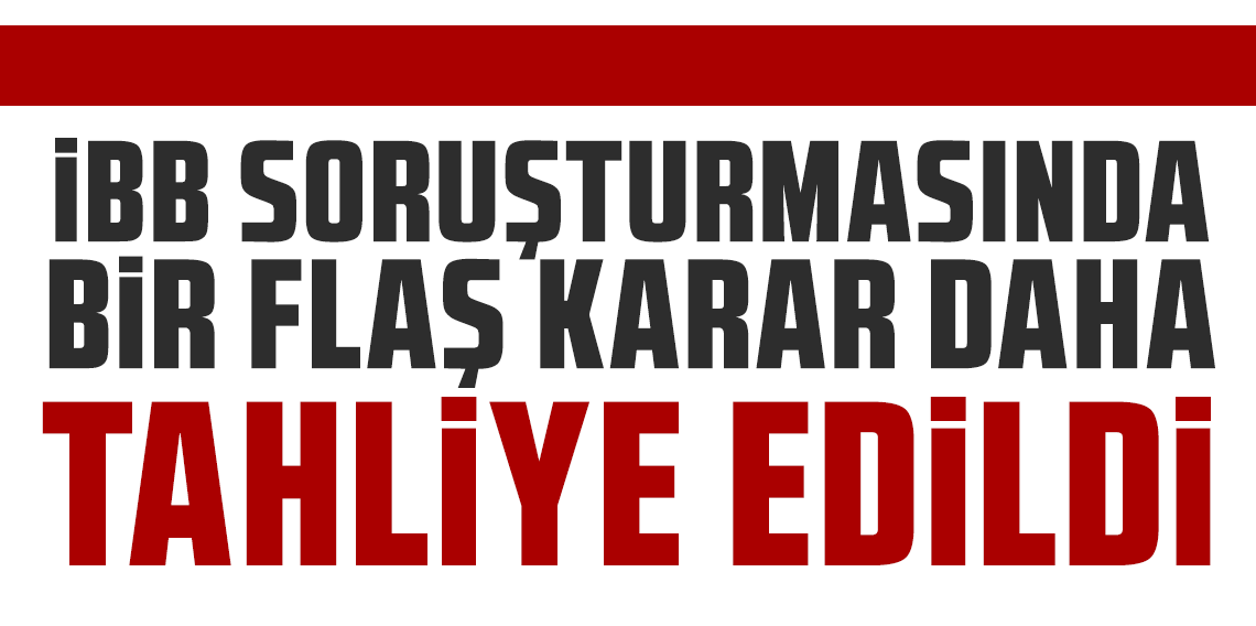 İBB soruşturmasında bir flaş karar daha!