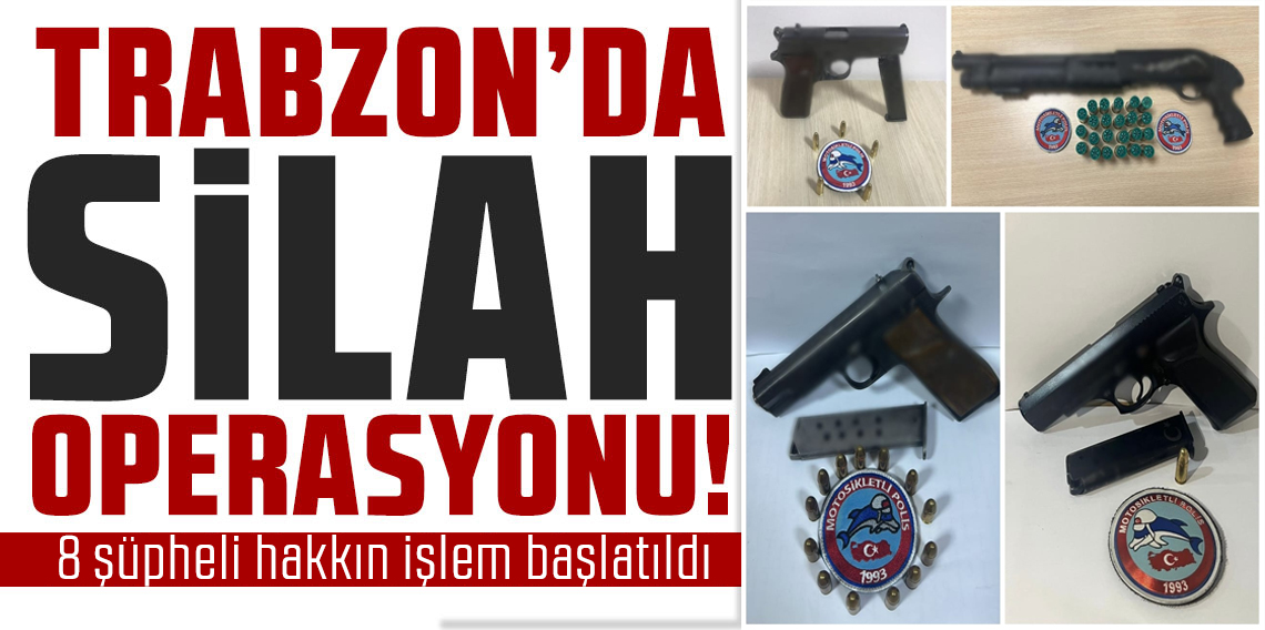 Trabzon’da Polislerden Silah Operasyonu: 8 Kişiye Adli İşlem!