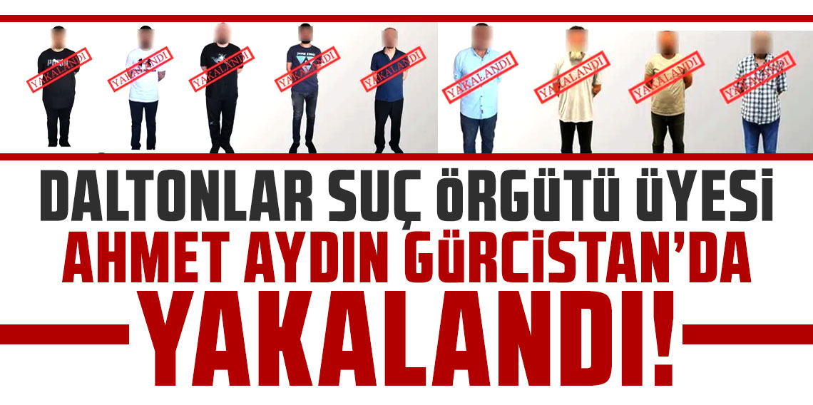 Daltonlar suç örgütü üyesi Ahmet Aydın Gürcistan'da yakalandı