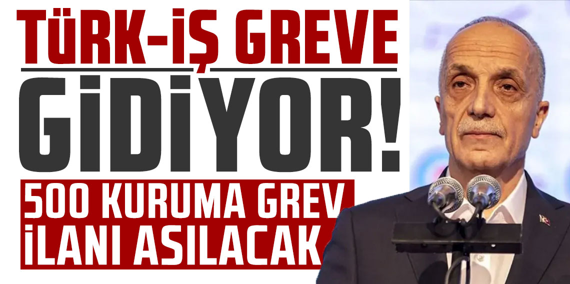 Türk-İş greve gidiyor: 500 kuruma grev ilanı asılacak