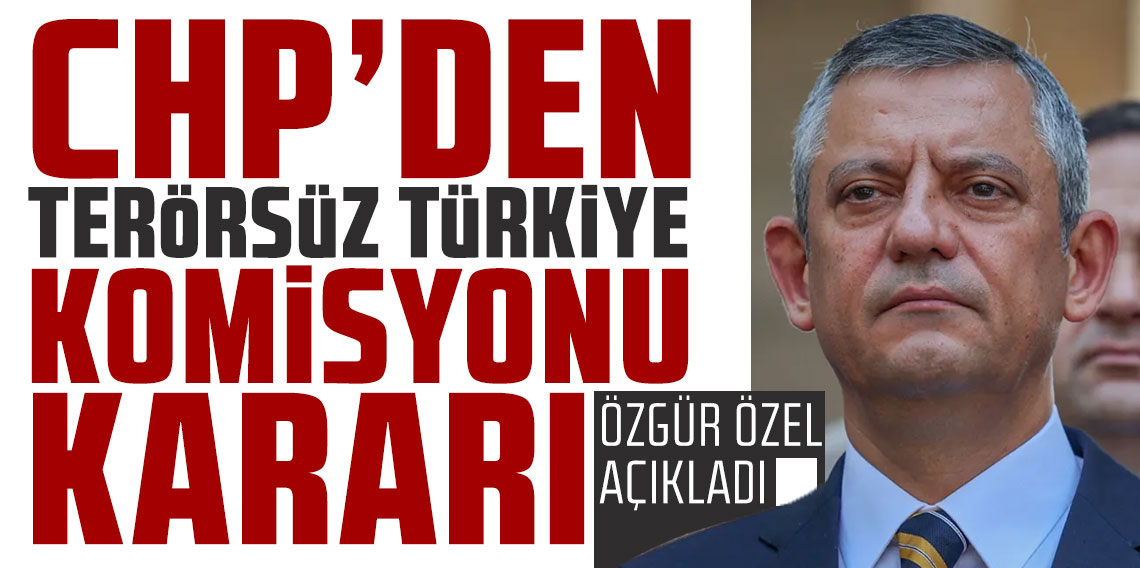 CHP'den Terörsüz Türkiye Komisyonu kararı! Özgür Özel açıkladı