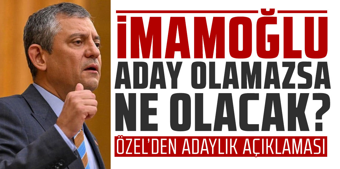 İmamoğlu aday olamazsa ne olacak? Özgür Özel'den adaylık açıklaması