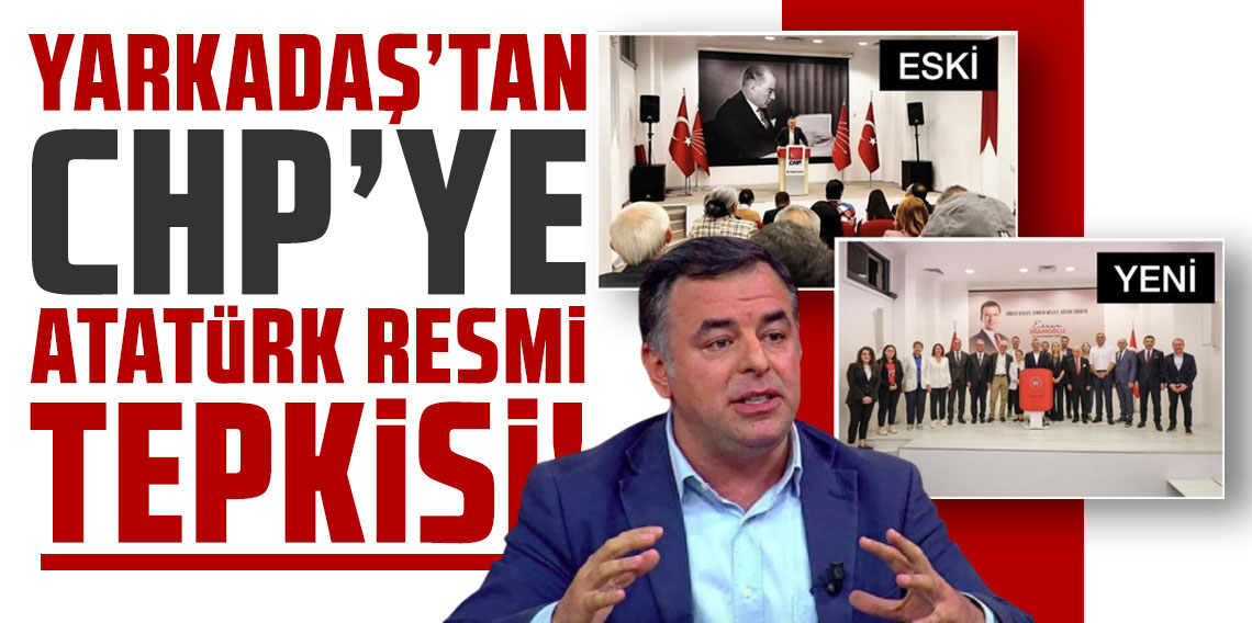 Yarkadaş’tan CHP’ye Atatürk resmi tepkisi! Yazık; çok yazık…