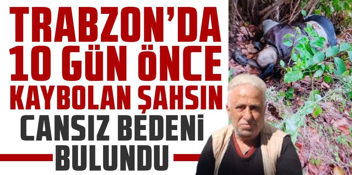 Trabzon'da 10 gün önce kaybolan şahsın cansız bedeni bulundu