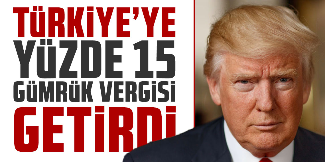 ABD Başkanı Trump kararını verdi: Türkiye'ye yüzde 15 gümrük vergisi
